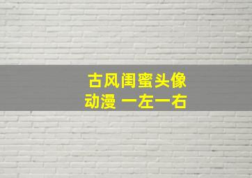 古风闺蜜头像动漫 一左一右